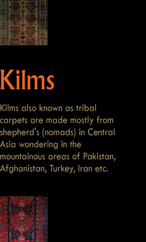 Kilms also known as tribal carpets are made mostly from shepherd's (nomads) in Central Asia wondering in the mountainous areas of Pakistan, Afghanistan, Turkey, Iran etc. 